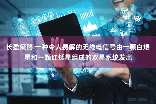 长盈策略 一种令人费解的无线电信号由一颗白矮星和一颗红矮星组成的双星系统发出