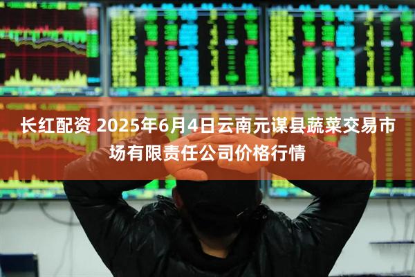 长红配资 2025年6月4日云南元谋县蔬菜交易市场有限责任公司价格行情