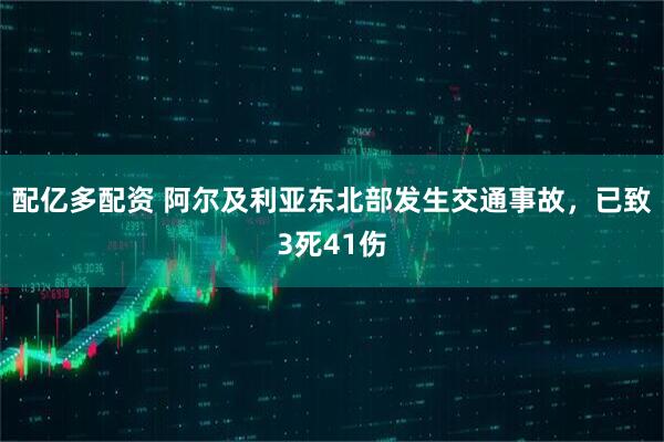 配亿多配资 阿尔及利亚东北部发生交通事故，已致3死41伤