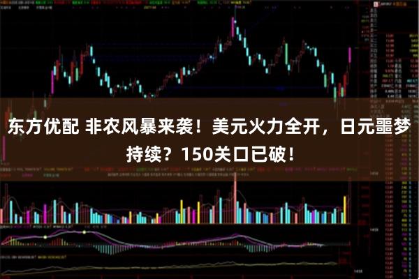 东方优配 非农风暴来袭！美元火力全开，日元噩梦持续？150关口已破！