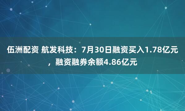 伍洲配资 航发科技：7月30日融资买入1.78亿元，融资融券余额4.86亿元
