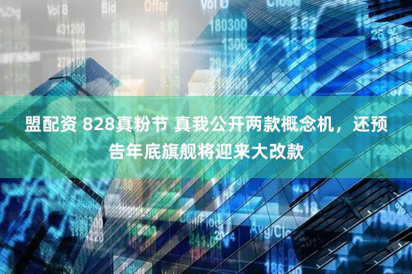 盟配资 828真粉节 真我公开两款概念机，还预告年底旗舰将迎来大改款