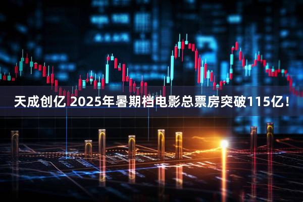 天成创亿 2025年暑期档电影总票房突破115亿！