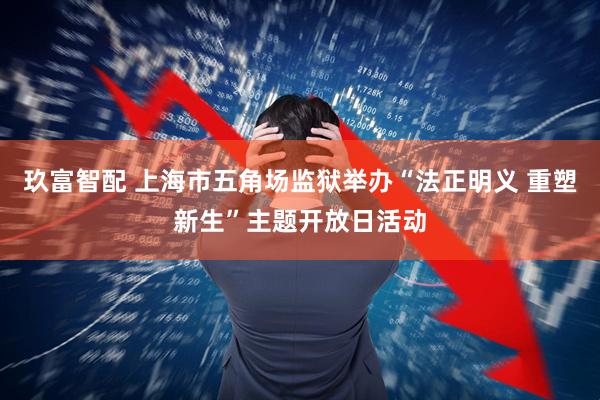 玖富智配 上海市五角场监狱举办“法正明义 重塑新生”主题开放日活动