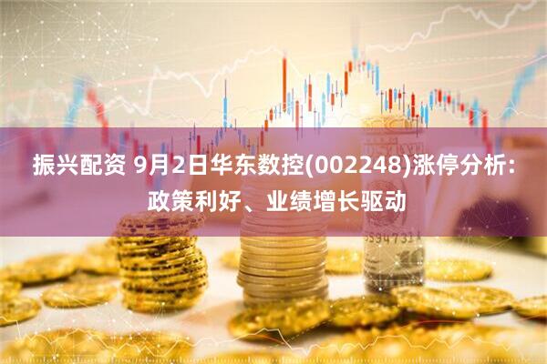 振兴配资 9月2日华东数控(002248)涨停分析: 政策利好、业绩增长驱动