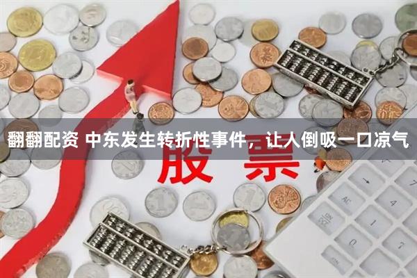 翻翻配资 中东发生转折性事件，让人倒吸一口凉气