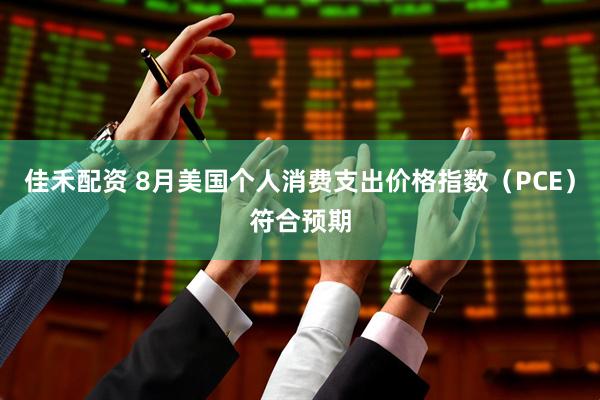佳禾配资 8月美国个人消费支出价格指数（PCE）符合预期