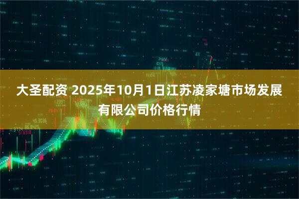 大圣配资 2025年10月1日江苏凌家塘市场发展有限公司价格行情