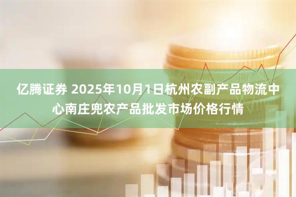 亿腾证券 2025年10月1日杭州农副产品物流中心南庄兜农产品批发市场价格行情