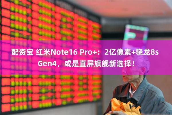 配资宝 红米Note16 Pro+:2亿像素+骁龙8s Gen4,或是直屏旗舰新选择!