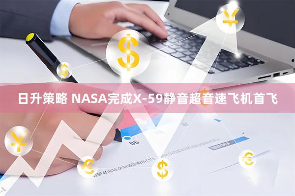 日升策略 NASA完成X-59静音超音速飞机首飞