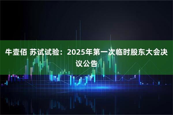 牛壹佰 苏试试验：2025年第一次临时股东大会决议公告