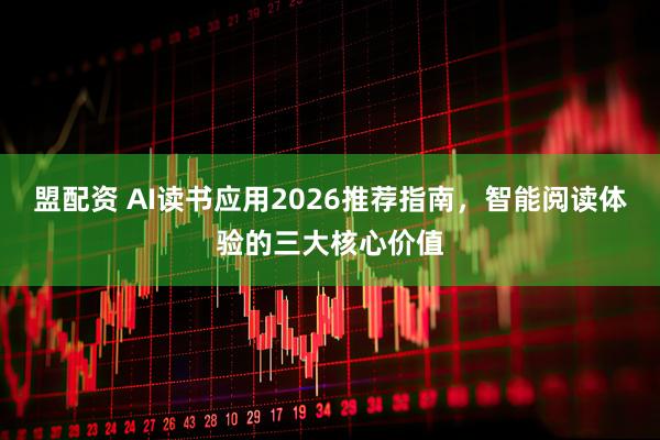 盟配资 AI读书应用2026推荐指南，智能阅读体验的三大核心价值